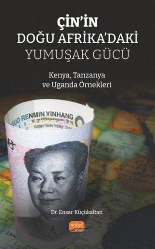 Çin'in Doğu Afrika'daki Yumuşak Gücü - Kenya, Tanzanya ve Uganda Örnekleri - Ensar Küçükaltan - Nobel Bilimsel Eserler