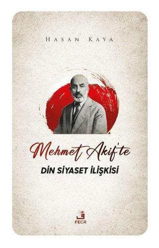 Mehmet Akif'te Din Siyaset İlişkisi - Hasan Kaya - Fecr Yayınları