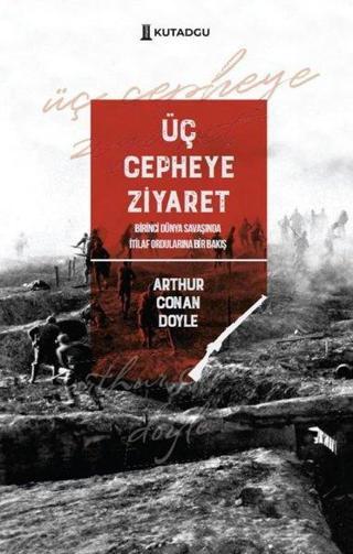 Üç Cepheye Ziyaret - Birinci Dünya Savaşında İtilaf Ordularına Bir Bakış - Arthur Conan Doyle - Kutadgu Yayınları