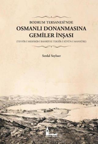 Bodrum Tersanesi'nde Osmanlı Donanmasına Gemiler İnşası: Tevfir-i Merakib-i Bahriyye Teksir-i Süfün- - Serdal Soyluer - Okur Tarih