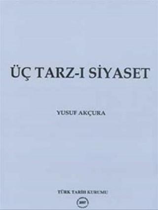 Üç Tarz-ı Siyaset - Yusuf Akçura - Türk Tarih Kurumu Yayınları