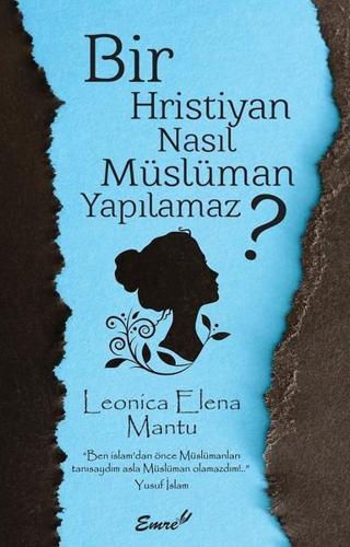 Bir Hristiyan Nasıl Müslüman Yapılmaz? - Leonica Elena Mantu - Emre Yayınları