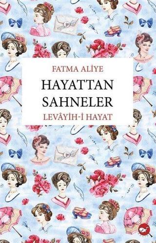 Hayattan Sahneler Levayih-i Hayat - Fatma Aliye - Beyaz Balina Yayınları