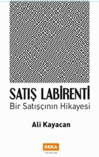 Satış Labirenti - Bir Satışçının Hikayesi - Ali Kayacan - Deka Yayınları