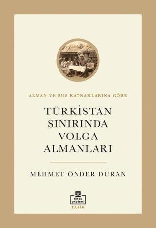 Türkistan Sınırında Volga Almanları - Alman ve Rus Kaynaklarına Göre - Mehmet Önder Duran - Timaş Akademi