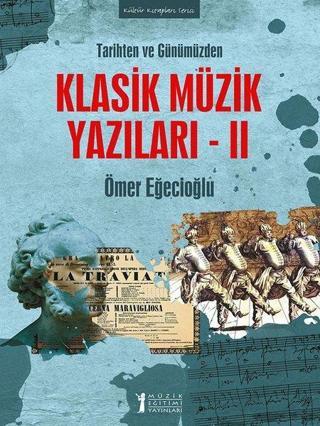 Klasik Müzik Yazıları 2 - Tarihten ve Günümüzden - Ömer Eğecioğlu - Müzik Eğitimi Yayınları