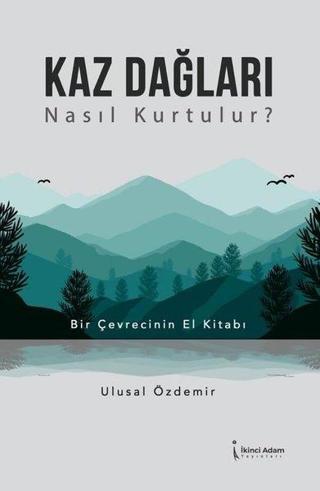 Kaz Dağları Nasıl Kurtulur? Bir Çevrecinin El Kitabı Ulusal Özdemir İkinci Adam Yayınları