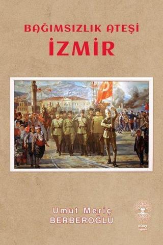 Bağımsızlık Ateşi - İzmir - Umut Meriç Berberoğlu - Künçe Yayınevi
