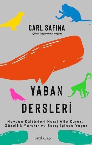 Yaban Dersleri - Hayvan Kültürleri Nasıl Aile Kurar, Güzellik Yaratır ve Barış İçinde Yaşar Carl Safina Babil Kitap