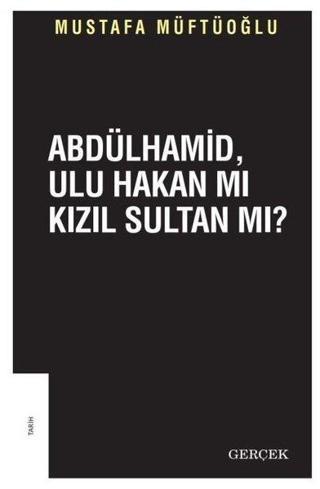 Abdülhamid Ulu Hakan mı Kızıl Sultan mı? - Mustafa Müftüoğlu - Gerçek Yayınları