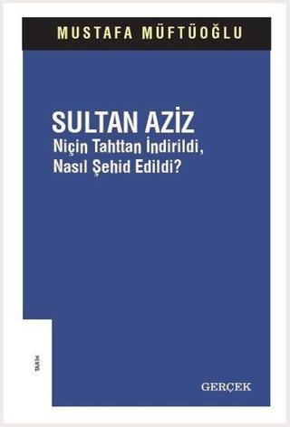 Sultan Aziz: Niçin Tahttan İndirildi Nasıl Şehid Edildi? - Mustafa Müftüoğlu - Gerçek Yayınları