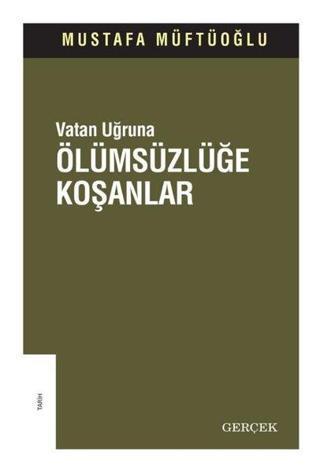 Ölümsüzlüğe Koşanlar - Vatan Uğruna - Mustafa Müftüoğlu - Gerçek Yayınları