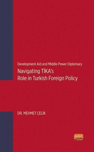 Navigating TİKA's Role in Turkish Foreign Policy - Development Aid and Middle Power Diplomacy - Mehmet Çelik - Nobel Bilimsel Eserler