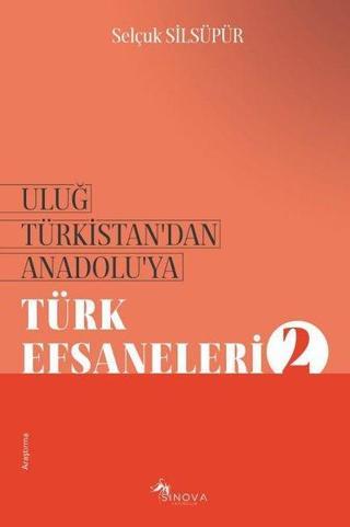 Uluğ Türkistan'dan Anadolu'ya Türk Efsaneleri - 2 - Selçuk Silsüpür - Sinova Yayıncılık