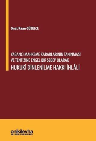 Yabancı Mahkeme Kararlarının Tanınması ve Tenfizine Engel Bir Sebep Olarak Hukuki Dinlenilme Hakkı İ - Onat Kaan Güzelce - On İki Levha Yayıncılık