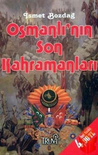 Osmanlı'nın Son Kahramanları - İsmet Bozdağ - Truva Yayınları