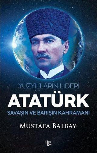 Atatürk: Yüzyılların Lideri - Savaşın ve Barışın Kahramanı - Mustafa Balbay - Halk Kitabevi Yayinevi