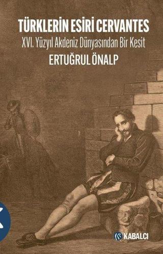 Türklerin Esiri Cervantes - 16.Yüzyıl Akdeniz Dünyasından Bir Kesit - Ertuğrul Önalp - Kabalcı Yayınevi
