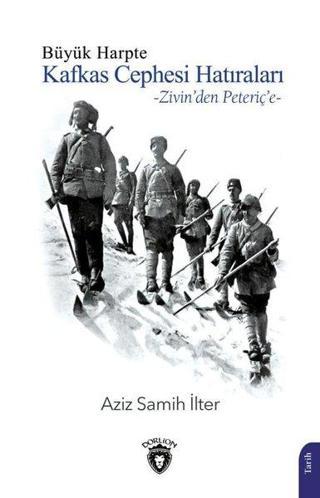 Büyük Harpte Kafkas Cephesi Hatıraları - Zivin'den Peteriç'e - Aziz Samih İlter - Dorlion Yayınevi