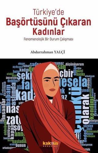 Türkiye'de Başörtüsünü Çıkaran Kadınlar - Fenomenolojik Bir Durum Çalışması - Abdurrahman Yalçı - Kaknüs Yayınları