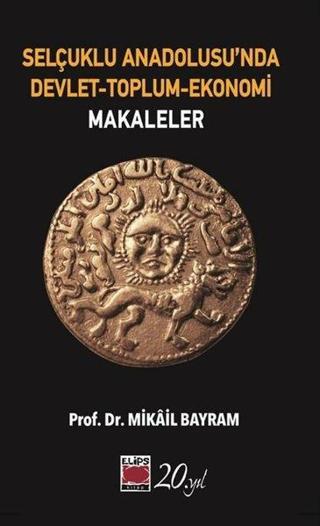 Selçuklu Anadolusu'nda Devlet - Toplum - Ekonomi: Makaleler - Mikail Bayram - Elips Kitapları