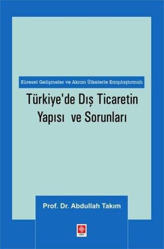 Türkiye'de Dış Ticaretin Yapısı ve Sorunları - Küresel Gelişmeler ve Akran Ülkelerle Karşılaştırmalı Abdullah Takım Ekin Basım Yayın