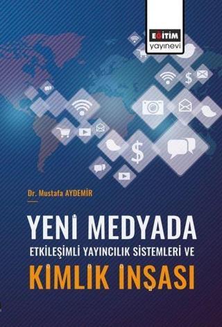 Yeni Medyada Etkileşimli Yayıncılık Sistemleri ve Kimlik İnşası - Mustafa Aydemir - Eğitim Yayınevi