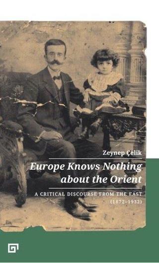 Europe Knows Nothing About The Orient: A Critical Discourse From The East 1872-1932 - Zeynep Çelik - Koç Üniversitesi Yayınları