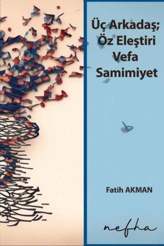 Üç Arkadaş; Öz Eleştiri Vefa Samimiyet - Fatih Akman - Nefha Yayınları