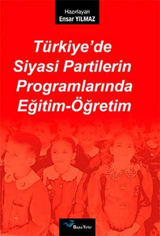 Türkiye'de Siyasi Partilerin Programlarında Eğitim-Öğretim - Ensar Yılmaz - Başka Yerler