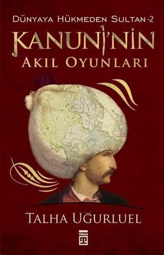 Kanuni'nin Akıl Oyunları - Dünyaya Hükmeden Sultan 2 - Talha Uğurluel - Timaş Yayınları