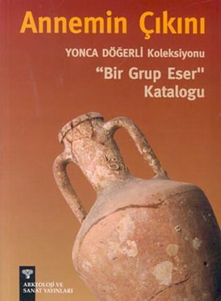 Annemin Çıkını - Yonca Döğerli KoleksiyonuBir Grup Eser Kataloğu - Yonca Döğerli - Arkeoloji ve Sanat Yayınları