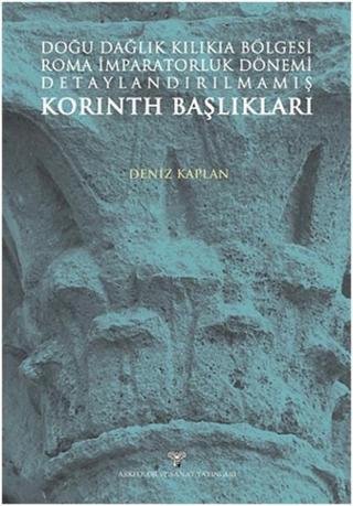 Doğu Dağlık Kilikia Bölgesi Roma İmparatorluk Dönemi Detaylandırılmamış Korinth Başlıkları - Deniz Kaplan - Arkeoloji ve Sanat Yayınları