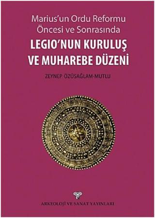 Legio'nun Kuruluş ve Muharebe Düzeni - Zeynep Özüsağlam Mutlu - Arkeoloji ve Sanat Yayınları