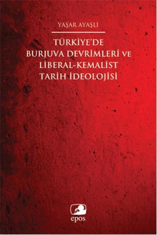 Türkiye'de Burjuva Devrimleri ve Liberal-Kemalist Tarih İdeolojisi - Yaşar Ayaşlı - Epos Yayınları