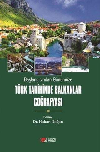 Türk Tarihinde Balkanlar Coğrafyası - Başlangıcından Günümüze - Hakan Doğan - Berikan Yayınevi