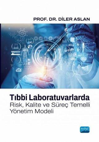 Tıbbi Laboratuvarlarda Risk Kalite ve Süreç Temelli Yönetim Modeli - Diler Aslan - Nobel Akademik Yayıncılık