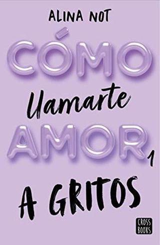 Como Llamarte Amor 01: A Gritos - Alina Not - CROSS BOOKS