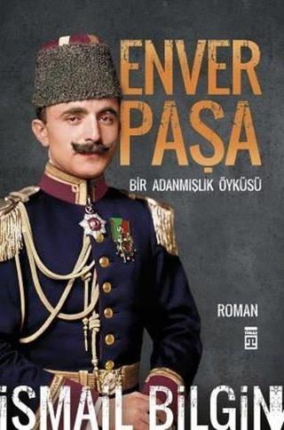 Enver Paşa - Bir Adanmışlık Öyküsü - İsmail Bilgin - Timaş Yayınları