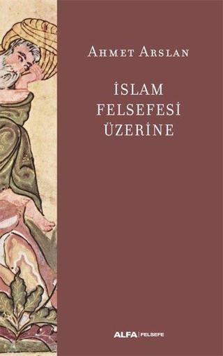 İslam Felsefesi Üzerine - Ahmet Arslan - Alfa Yayıncılık