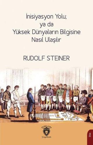 İnisiyasyon Yolu: Ya da Yüksek Dünyaların Bilgisine Nasıl Ulaşılır - Rudolf Steiner - Dorlion Yayınevi