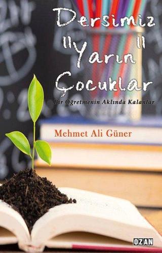 Dersimiz Yarın Çocuklar  -  Bir Öğretmenin Aklında Kalanlar - Mehmet Ali Güner - Ozan Yayıncılık