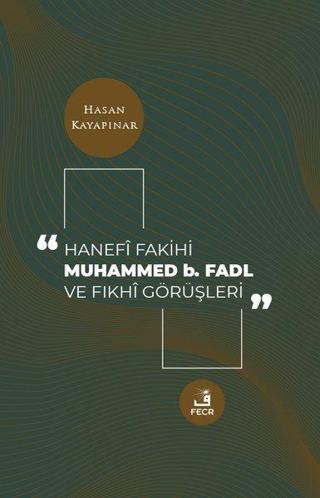 Hanefi Fakihi Muhammed b. Fadl ve Fıkhi Görüşleri - Hasan Kayapınar - Fecr Yayınları