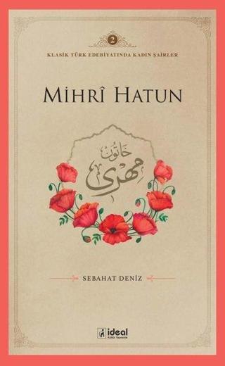 Mihri Hatun - Klasik Türk Edebiyatında Kadın Şairler 2 - Sebahat Deniz - İdeal Kültür Yayıncılık