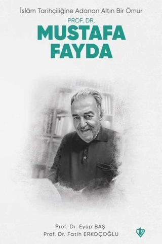 Prof. Dr. Mustafa Fayda - İslam Tarihçiliğine Adanan Altın Bir Ömür - Eyüp Baş - Türkiye Diyanet Vakfı Yayınları