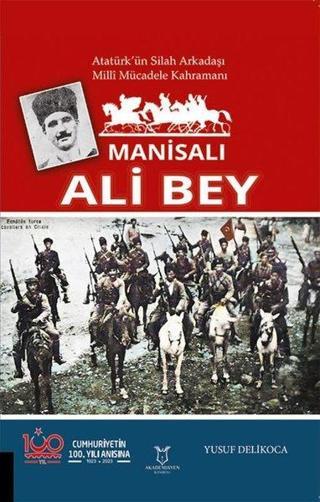 Manisalı Ali Bey - Atatürk'ün Silah Arkadaşı Milli Mücadele Kahramanı - Yusuf Delikoca - Akademisyen Kitabevi
