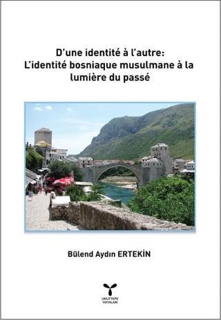 D'une Identite a L'autre: L'identite Bosniaque Musulmane a La Lumiere Du Passe - Bülend Aydın Ertekin - Umuttepe