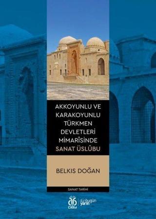 Akkoyunlu ve Karakoyunlu Türkmen Devletleri Mimarisinde Sanat Uslübu - Belkıs Doğan - DBY Yayınları