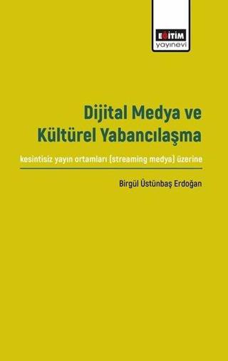 Dijital Medya ve Kültürel Yabancılaşma - Birgül Üstünbaş Erdoğan - Eğitim Yayınevi
