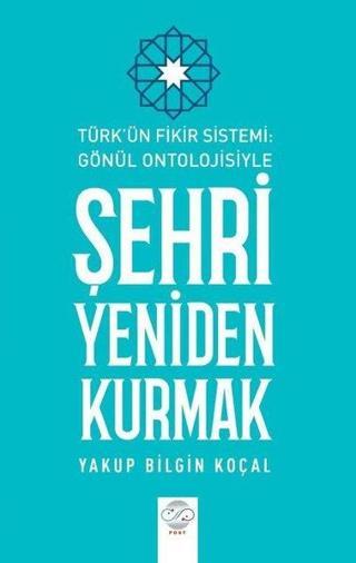 Şehri Yeniden Kurmak - Türk'ün Fikir Sistemi - Gönül Ontolojisiyle - Yakup Bilgin Koçal - Post Yayın